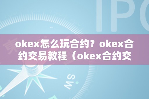 okex怎么玩合约？okex合约交易教程（okex合约交易教程图解）