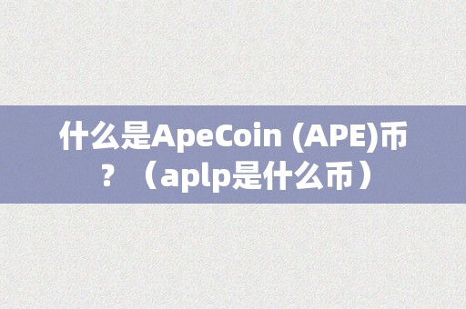 什么是ApeCoin (APE)币？（aplp是什么币）