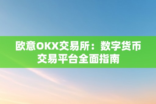 欧意OKX交易所：数字货币交易平台全面指南