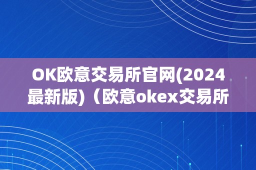 OK欧意交易所官网(2024最新版)（欧意okex交易所）