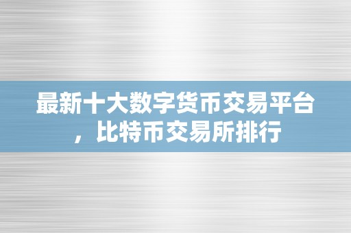 最新十大数字货币交易平台，比特币交易所排行