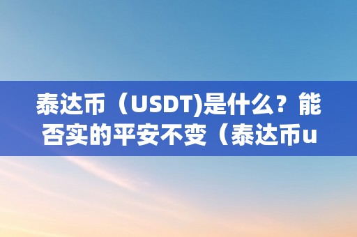 泰达币（USDT)是什么？能否实的平安不变（泰达币usdt能升值吗）