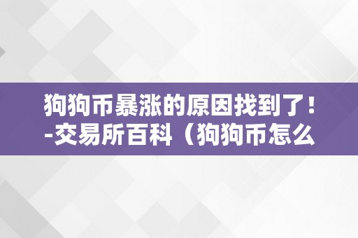 狗狗币暴涨的原因找到了！-交易所百科（狗狗币怎么涨了）