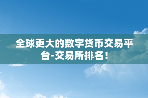 全球更大的数字货币交易平台-交易所排名！