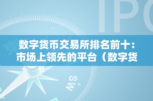 数字货币交易所排名前十：市场上领先的平台（数字货币交易所排行榜前十名）