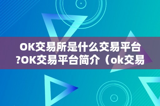 OK交易所是什么交易平台?OK交易平台简介（ok交易所是什么交易所）