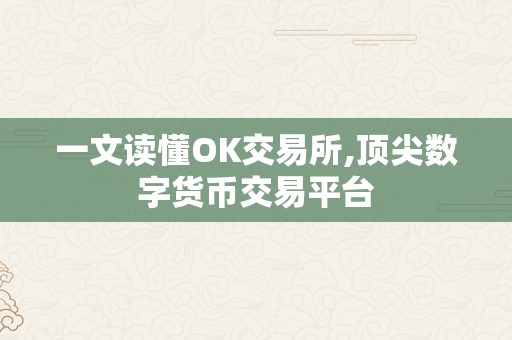 一文读懂OK交易所,顶尖数字货币交易平台