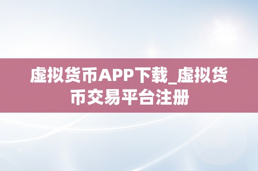 虚拟货币APP下载_虚拟货币交易平台注册