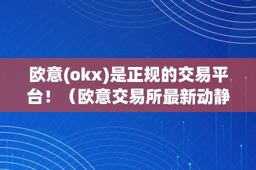 欧意(okx)是正规的交易平台！（欧意交易所最新动静）