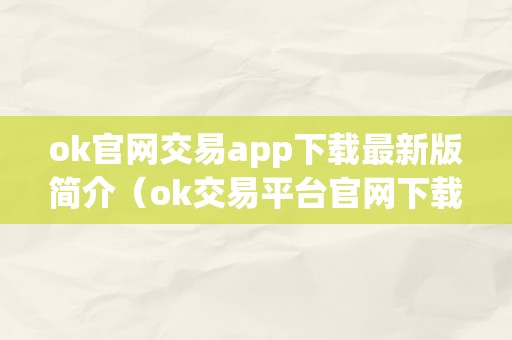 ok官网交易app下载最新版简介（ok交易平台官网下载）