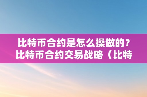 比特币合约是怎么操做的？比特币合约交易战略（比特币合约若何操做）