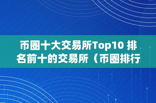 币圈十大交易所Top10 排名前十的交易所（币圈排行前十的交易所）