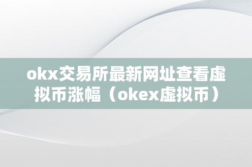 okx交易所最新网址查看虚拟币涨幅（okex虚拟币）