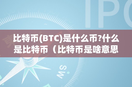 比特币(BTC)是什么币?什么是比特币（比特币是啥意思）