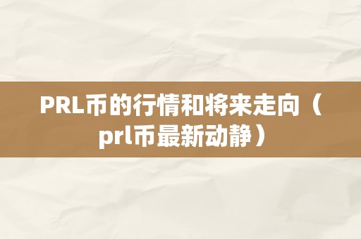 PRL币的行情和将来走向（prl币最新动静）