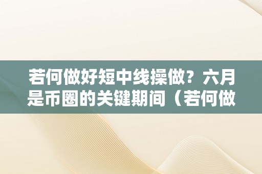 若何做好短中线操做？六月是币圈的关键期间（若何做好短中线操做?六月是币圈的关键期间 !）