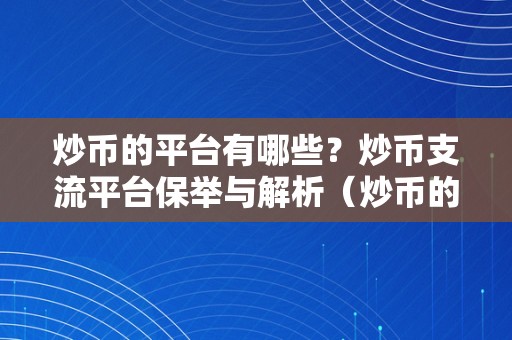 炒币的平台有哪些？炒币支流平台保举与解析（炒币的平台有哪些?炒币支流平台保举与解析）