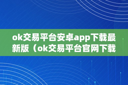 ok交易平台安卓app下载最新版（ok交易平台官网下载）