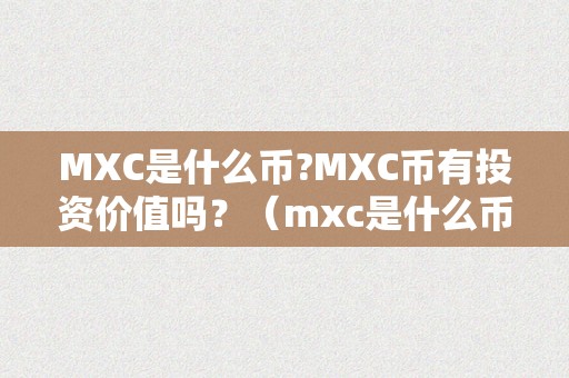 MXC是什么币?MXC币有投资价值吗？（mxc是什么币种）