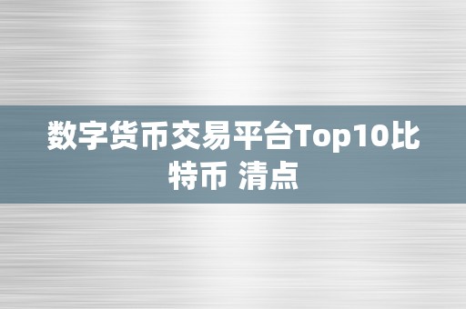 数字货币交易平台Top10比特币 清点