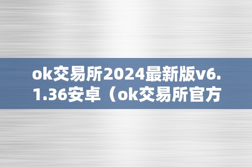 ok交易所2024最新版v6.1.36安卓（ok交易所官方下载）