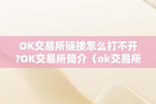 OK交易所链接怎么打不开?OK交易所简介（ok交易所为什么打不开了）