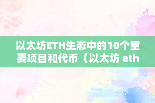 以太坊ETH生态中的10个重要项目和代币（以太坊 eth）