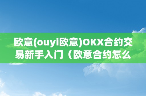 欧意(ouyi欧意)OKX合约交易新手入门（欧意合约怎么玩）