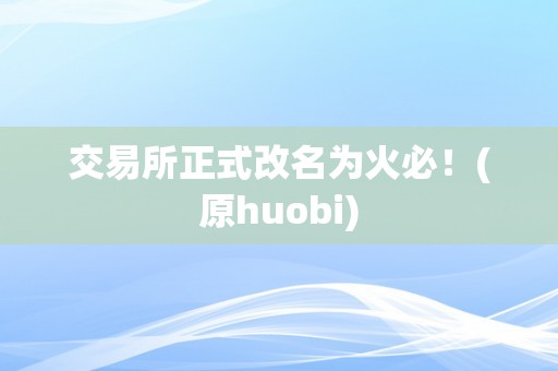 交易所正式改名为火必！(原huobi)