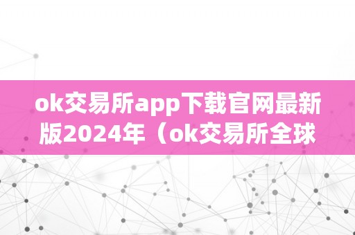 ok交易所app下载官网最新版2024年（ok交易所全球官网app下载）