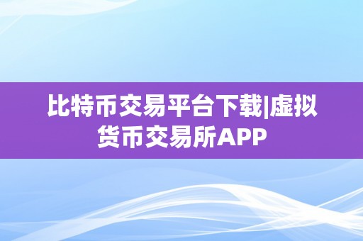 比特币交易平台下载|虚拟货币交易所APP