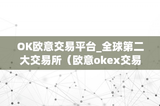 OK欧意交易平台_全球第二大交易所（欧意okex交易所）