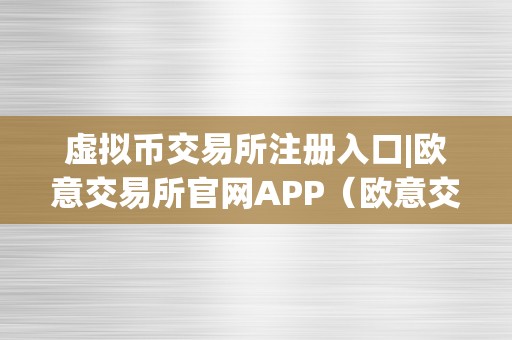 虚拟币交易所注册入口|欧意交易所官网APP（欧意交易所正规吗）