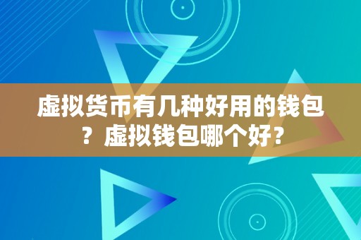 虚拟货币有几种好用的钱包？虚拟钱包哪个好？