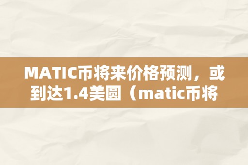 MATIC币将来价格预测，或到达1.4美圆（matic币将来价值几钱）