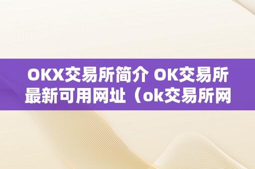 OKX交易所简介 OK交易所最新可用网址（ok交易所网站）