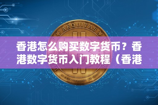 香港怎么购买数字货币？香港数字货币入门教程（香港交易数字货币合法吗）（香港投资者如何入门数字货币）