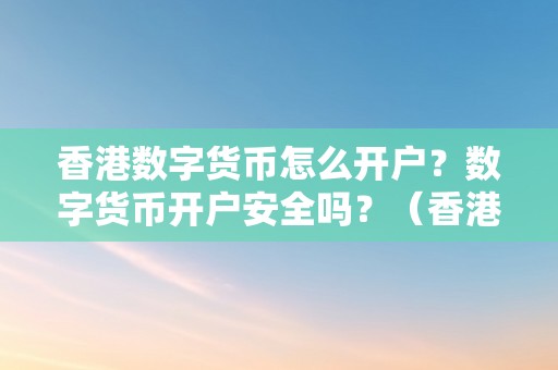 香港数字货币怎么开户？数字货币开户安全吗？（香港交易数字货币）（如何在香港开立数字货币交易平台）