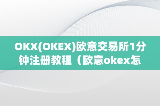 OKX(OKEX)欧意交易所1分钟注册教程（欧意okex怎么交易）