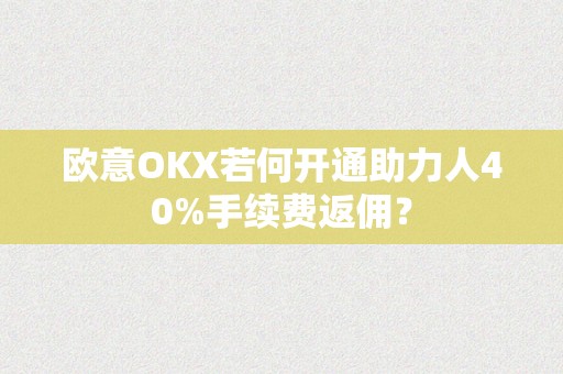 欧意OKX若何开通助力人40%手续费返佣？