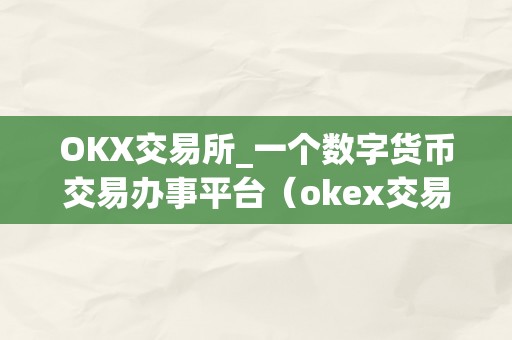 OKX交易所_一个数字货币交易办事平台（okex交易所官方网站）