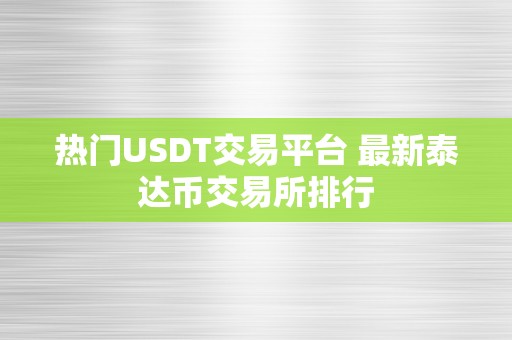 热门USDT交易平台 最新泰达币交易所排行