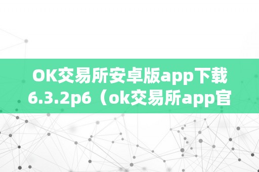 OK交易所安卓版app下载6.3.2p6（ok交易所app官网下载）（ok交易所安卓版app）