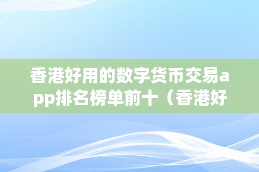 香港好用的数字货币交易app排名榜单前十（香港好用的数字货币交易app排名榜单前十名）（香港好用的数字货币交易app排名）