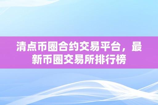 清点币圈合约交易平台，最新币圈交易所排行榜