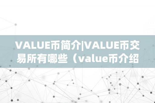 VALUE币简介|VALUE币交易所有哪些（value币介绍）