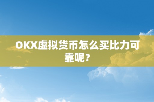 OKX虚拟货币怎么买比力可靠呢？