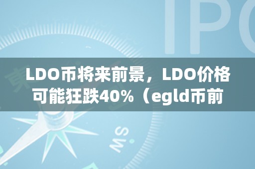 LDO币将来前景，LDO价格可能狂跌40%（egld币前景）