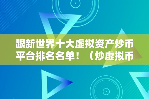 跟新世界十大虚拟资产炒币平台排名名单！（炒虚拟币的平台）