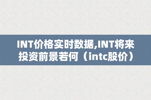 INT价格实时数据,INT将来投资前景若何（intc股价）